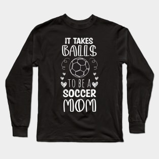 It Takes Balls To Be A Soccer Mom / It Takes Balls Funny Soccer Mom Long Sleeve T-Shirt